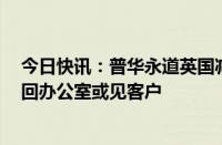 今日快讯：普华永道英国减少远程办公，要求每周至少3天回办公室或见客户