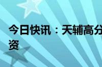 今日快讯：天辅高分科技完成数千万元股权融资