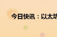 今日快讯：以太坊向下触及2300美元