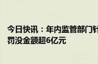 今日快讯：年内监管部门针对内幕交易开出68张罚单，合计罚没金额超6亿元