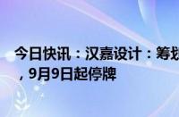 今日快讯：汉嘉设计：筹划购买资产及公司控制权变更事项，9月9日起停牌