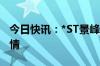 今日快讯：*ST景峰日内走出“天地天”板行情