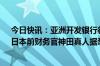 今日快讯：亚洲开发银行行长浅川雅嗣计划明年2月辞任，日本前财务官神田真人据悉将接任