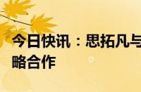 今日快讯：思拓凡与合肥大健康研究院达成战略合作