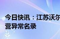 今日快讯：江苏沃尔玛百货有限公司被列入经营异常名录