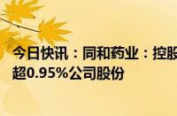 今日快讯：同和药业：控股股东 实控人之一庞正伟拟减持不超0.95%公司股份