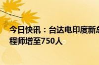 今日快讯：台达电印度新总部启用，计划未来3年将研发工程师增至750人