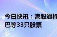 今日快讯：港股通标的名单调整，调入阿里巴巴等33只股票