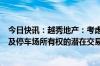 今日快讯：越秀地产：考虑进行涉及广州环贸中心办公空间及停车场所有权的潜在交易