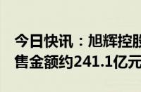 今日快讯：旭辉控股集团：前8月累计合同销售金额约241.1亿元