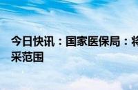 今日快讯：国家医保局：将人工耳蜗等高值医用耗材纳入集采范围