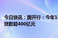 今日快讯：国开行：今年18月发放科技创新和基础研究专项贷款超400亿元