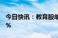 今日快讯：教育股单边下坠，科德教育跌超6%