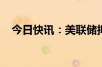 今日快讯：美联储拟修改资本金改革提案