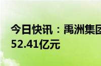 今日快讯：禹洲集团：前8月累计销售金额为52.41亿元