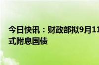 今日快讯：财政部拟9月11日招标续发1370亿元5年期记账式附息国债