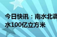 今日快讯：南水北调中线工程累计向天津市调水100亿立方米