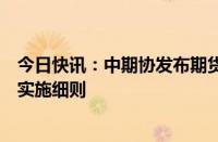 今日快讯：中期协发布期货经营机构及其工作人员廉洁从业实施细则