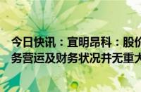 今日快讯：宜明昂科：股价近期出现不寻常波动，集团的业务营运及财务状况并无重大不利变动