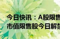 今日快讯：A股限售股解禁一览：47.82亿元市值限售股今日解禁