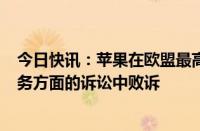 今日快讯：苹果在欧盟最高法院关于130亿欧元的爱尔兰税务方面的诉讼中败诉