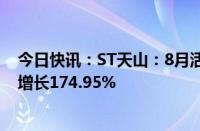 今日快讯：ST天山：8月活畜销售收入1342.94万元，同比增长174.95%