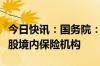 今日快讯：国务院：支持合格境外机构投资入股境内保险机构