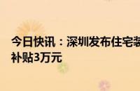 今日快讯：深圳发布住宅装修补贴实施指引，全屋装修最高补贴3万元