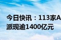 今日快讯：113家A股公司实施中期分红，已派现逾1400亿元