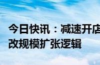 今日快讯：减速开店应对激烈竞争龙头药店不改规模扩张逻辑