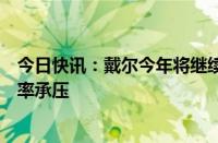 今日快讯：戴尔今年将继续裁员，人工智能服务器恐令利润率承压