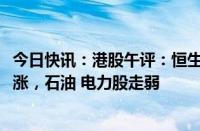 今日快讯：港股午评：恒生指数跌1.4%，创新药概念逆势上涨，石油 电力股走弱