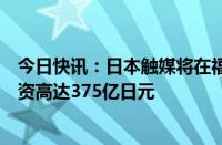 今日快讯：日本触媒将在福冈县建设锂电池电解液工厂，投资高达375亿日元