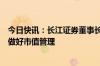 今日快讯：长江证券董事长回应低股价现象：重点从三方向做好市值管理