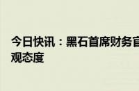 今日快讯：黑石首席财务官称对美国经济软着陆保持谨慎乐观态度