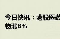 今日快讯：港股医药股集体拉升，科伦博泰生物涨8%