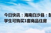 今日快讯：海南白沙县：鼓励高校学生扎根海南，专科以上学生可购买1套商品住房