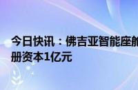 今日快讯：佛吉亚智能座舱系统（芜湖）有限公司成立，注册资本1亿元