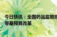 今日快讯：全国药品监管规划财务工作会议召开：稳步推进零基预算改革