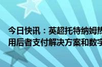 今日快讯：英超托特纳姆热刺与蚂蚁国际建立战略合作，使用后者支付解决方案和数字钱包服务