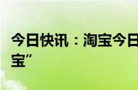 今日快讯：淘宝今日面向商家全量上线“退货宝”