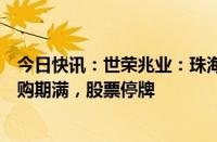 今日快讯：世荣兆业：珠海大横琴安居投资有限公司要约收购期满，股票停牌