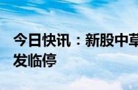 今日快讯：新股中草香料盘中涨超116%，触发临停