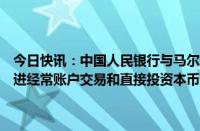 今日快讯：中国人民银行与马尔代夫经济发展和贸易部签署关于建立促进经常账户交易和直接投资本币结算合作框架的谅解备忘录