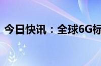 今日快讯：全球6G标准化工作进入实质阶段