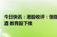 今日快讯：港股收评：恒指涨0.75%，黄金 医药股活跃，啤酒 教育股下挫