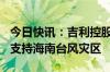 今日快讯：吉利控股集团向海南捐赠600万元支持海南台风灾区