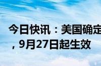 今日快讯：美国确定大幅度上调中国产品关税，9月27日起生效