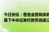 今日快讯：香港金管局债务工具中央结算系统与澳门金管局属下中央证券托管系统建立直接联网