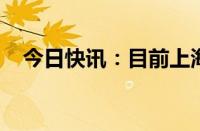 今日快讯：目前上海两大机场已恢复通行